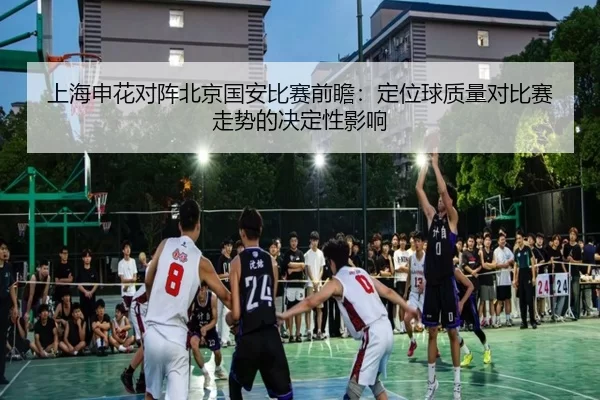 上海申花对阵北京国安比赛前瞻：定位球质量对比赛走势的决定性影响