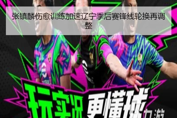 张镇麟伤愈训练加速辽宁季后赛锋线轮换再调整