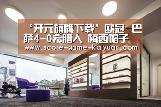 ‘开元旗牌下载’欧冠-巴萨4-0希腊人 